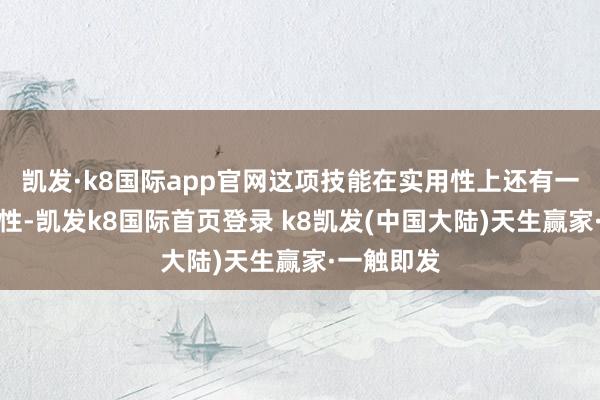 凯发·k8国际app官网这项技能在实用性上还有一定的局限性-凯发k8国际首页登录 k8凯发(中国大陆)天生赢家·一触即发