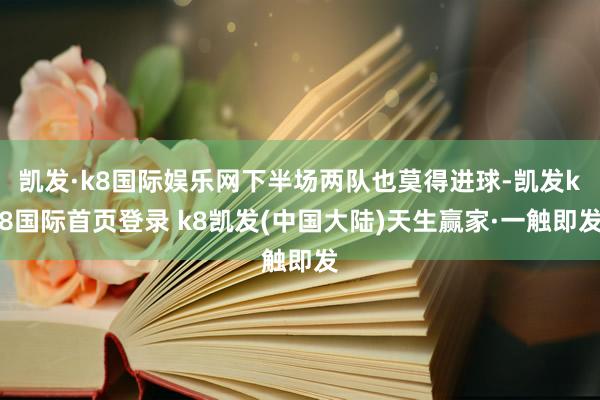 凯发·k8国际娱乐网下半场两队也莫得进球-凯发k8国际首页登录 k8凯发(中国大陆)天生赢家·一触即发