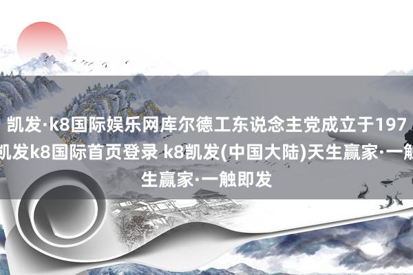 凯发·k8国际娱乐网库尔德工东说念主党成立于1979年-凯发k8国际首页登录 k8凯发(中国大陆)天生赢家·一触即发