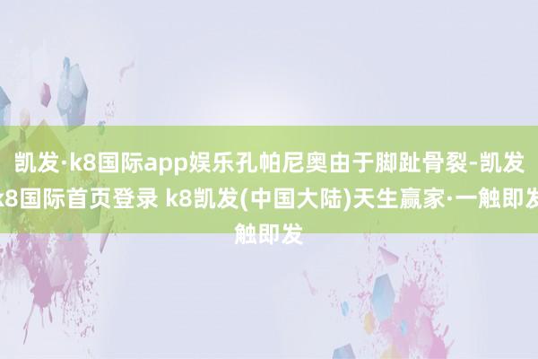 凯发·k8国际app娱乐孔帕尼奥由于脚趾骨裂-凯发k8国际首页登录 k8凯发(中国大陆)天生赢家·一触即发