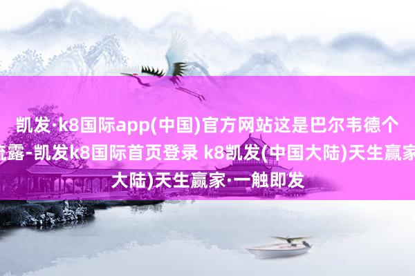 凯发·k8国际app(中国)官方网站这是巴尔韦德个性的自然流露-凯发k8国际首页登录 k8凯发(中国大陆)天生赢家·一触即发