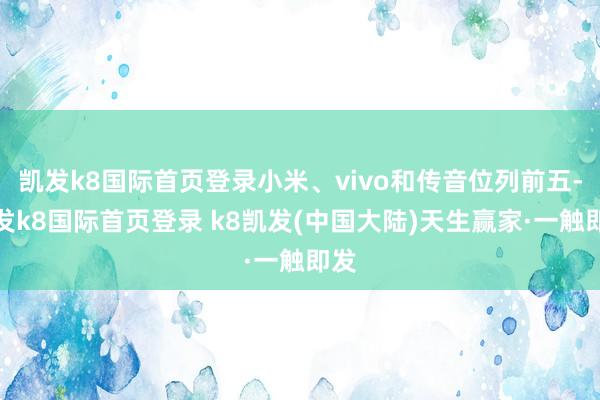 凯发k8国际首页登录小米、vivo和传音位列前五-凯发k8国际首页登录 k8凯发(中国大陆)天生赢家·一触即发