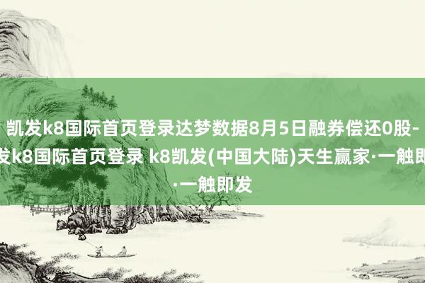 凯发k8国际首页登录达梦数据8月5日融券偿还0股-凯发k8国际首页登录 k8凯发(中国大陆)天生赢家·一触即发