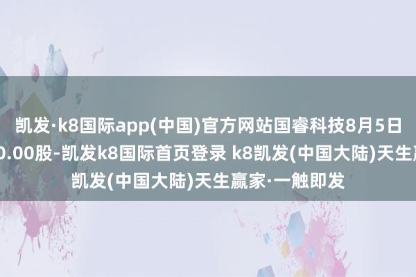 凯发·k8国际app(中国)官方网站国睿科技8月5日融券偿还6200.00股-凯发k8国际首页登录 k8凯发(中国大陆)天生赢家·一触即发