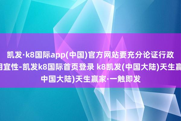 凯发·k8国际app(中国)官方网站要充分论证行政处置措施的相宜性-凯发k8国际首页登录 k8凯发(中国大陆)天生赢家·一触即发