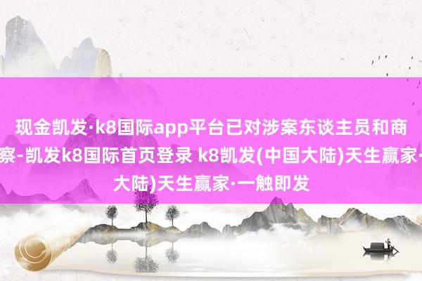 现金凯发·k8国际app平台已对涉案东谈主员和商户立案窥察-凯发k8国际首页登录 k8凯发(中国大陆)天生赢家·一触即发