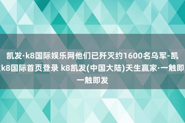 凯发·k8国际娱乐网他们已歼灭约1600名乌军-凯发k8国际首页登录 k8凯发(中国大陆)天生赢家·一触即发