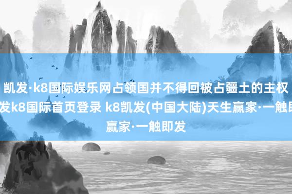 凯发·k8国际娱乐网占领国并不得回被占疆土的主权-凯发k8国际首页登录 k8凯发(中国大陆)天生赢家·一触即发