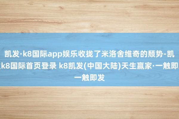 凯发·k8国际app娱乐收拢了米洛舍维奇的颓势-凯发k8国际首页登录 k8凯发(中国大陆)天生赢家·一触即发