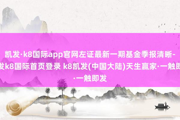 凯发·k8国际app官网左证最新一期基金季报清晰-凯发k8国际首页登录 k8凯发(中国大陆)天生赢家·一触即发