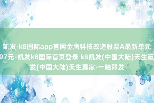 凯发·k8国际app官网金鹰科技改造股票A最新单元净值为0.9897元-凯发k8国际首页登录 k8凯发(中国大陆)天生赢家·一触即发