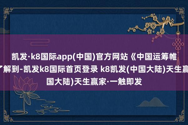 凯发·k8国际app(中国)官方网站　　《中国运筹帷幄报》记者了解到-凯发k8国际首页登录 k8凯发(中国大陆)天生赢家·一触即发