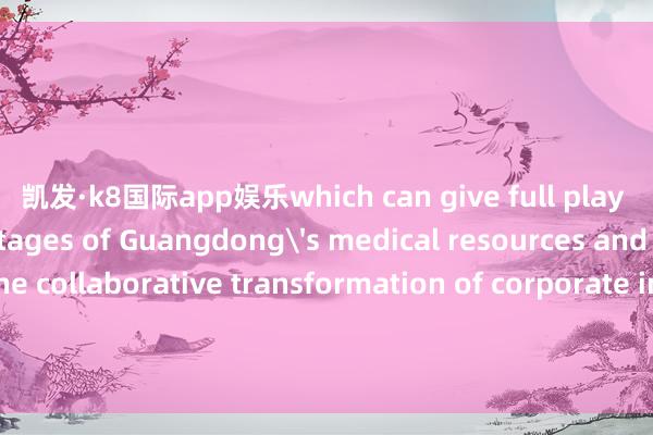 凯发·k8国际app娱乐which can give full play to the advantages of Guangdong's medical resources and accelerate the collaborative transformation of corporate innovation achievements.计议：于晓娜  监制：施诗包袱裁剪：和佳记者：杨雨莱摄