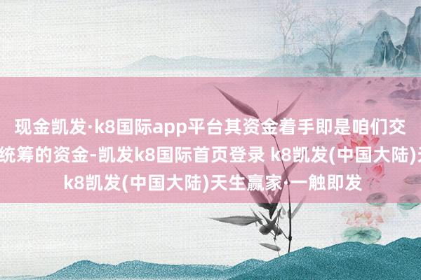 现金凯发·k8国际app平台其资金着手即是咱们交纳的养老保障划入统筹的资金-凯发k8国际首页登录 k8凯发(中国大陆)天生赢家·一触即发