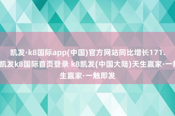 凯发·k8国际app(中国)官方网站同比增长171.09%-凯发k8国际首页登录 k8凯发(中国大陆)天生赢家·一触即发