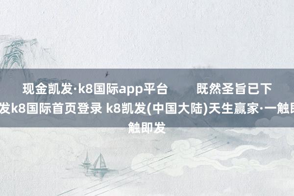 现金凯发·k8国际app平台        既然圣旨已下-凯发k8国际首页登录 k8凯发(中国大陆)天生赢家·一触即发