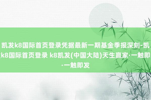 凯发k8国际首页登录凭据最新一期基金季报深刻-凯发k8国际首页登录 k8凯发(中国大陆)天生赢家·一触即发