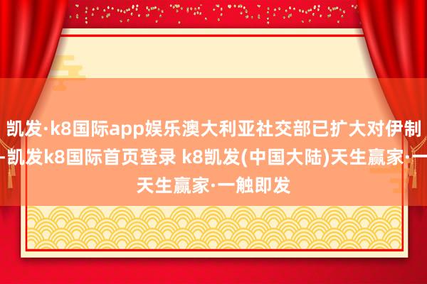 凯发·k8国际app娱乐澳大利亚社交部已扩大对伊制裁名单-凯发k8国际首页登录 k8凯发(中国大陆)天生赢家·一触即发