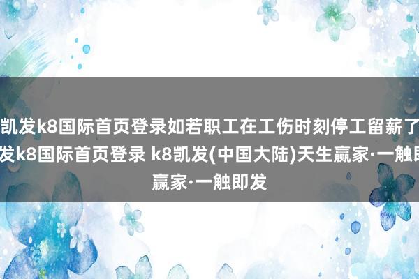 凯发k8国际首页登录如若职工在工伤时刻停工留薪了-凯发k8国际首页登录 k8凯发(中国大陆)天生赢家·一触即发