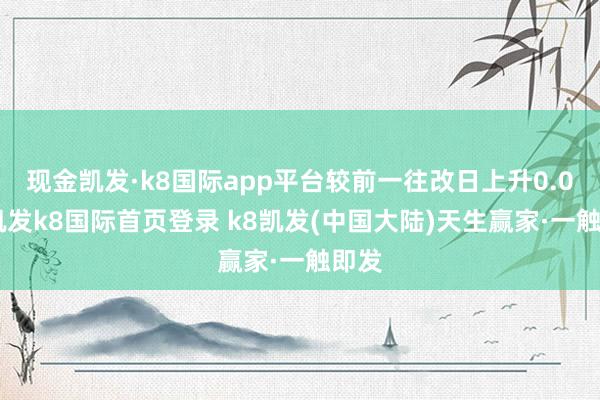 现金凯发·k8国际app平台较前一往改日上升0.0%-凯发k8国际首页登录 k8凯发(中国大陆)天生赢家·一触即发