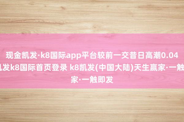 现金凯发·k8国际app平台较前一交昔日高潮0.04%-凯发k8国际首页登录 k8凯发(中国大陆)天生赢家·一触即发