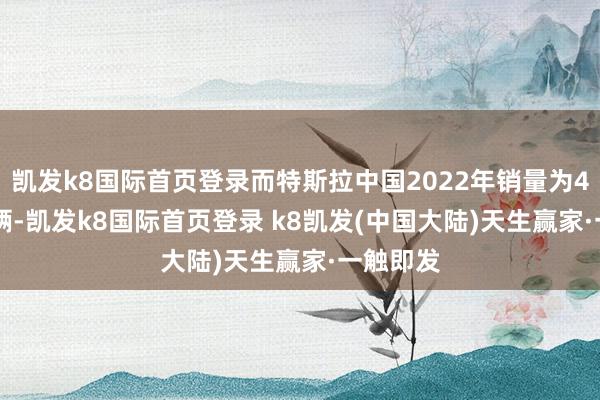 凯发k8国际首页登录而特斯拉中国2022年销量为43.98万辆-凯发k8国际首页登录 k8凯发(中国大陆)天生赢家·一触即发