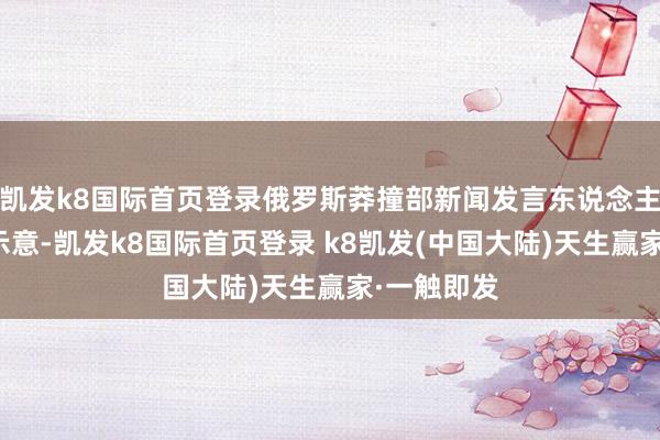 凯发k8国际首页登录俄罗斯莽撞部新闻发言东说念主扎哈罗娃示意-凯发k8国际首页登录 k8凯发(中国大陆)天生赢家·一触即发