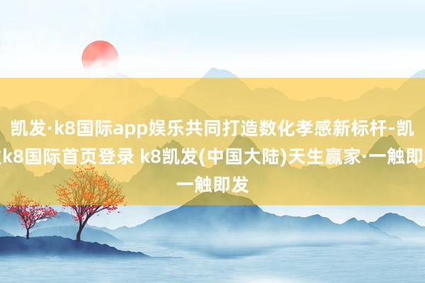 凯发·k8国际app娱乐共同打造数化孝感新标杆-凯发k8国际首页登录 k8凯发(中国大陆)天生赢家·一触即发