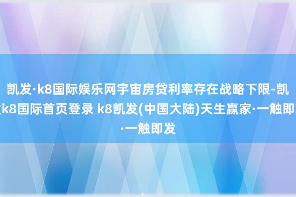 凯发·k8国际娱乐网宇宙房贷利率存在战略下限-凯发k8国际首页登录 k8凯发(中国大陆)天生赢家·一触即发