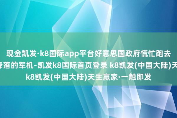 现金凯发·k8国际app平台好意思国政府慌忙跑去救济在中国要紧降落的军机-凯发k8国际首页登录 k8凯发(中国大陆)天生赢家·一触即发