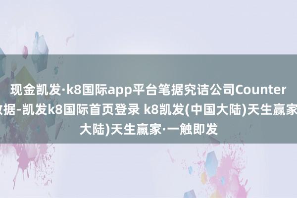 现金凯发·k8国际app平台笔据究诘公司Counterpoint的数据-凯发k8国际首页登录 k8凯发(中国大陆)天生赢家·一触即发