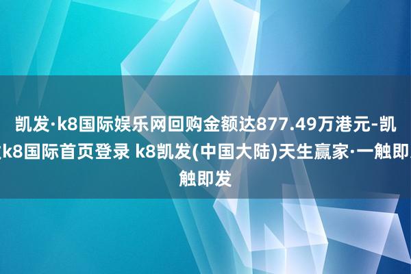 凯发·k8国际娱乐网回购金额达877.49万港元-凯发k8国际首页登录 k8凯发(中国大陆)天生赢家·一触即发